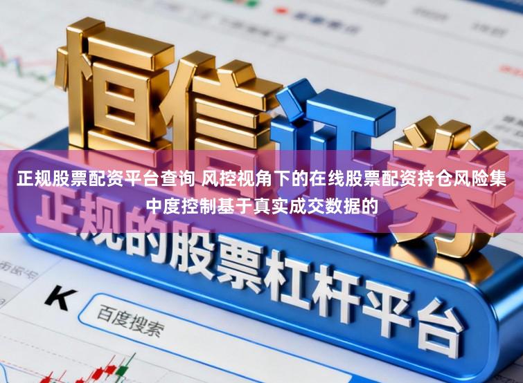 正规股票配资平台查询 风控视角下的在线股票配资持仓风险集中度控制基于真实成交数据的