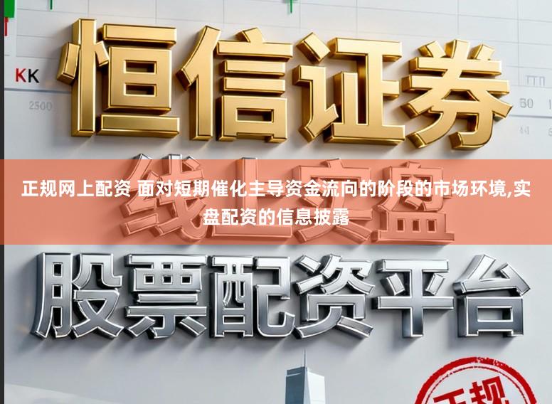 正规网上配资 面对短期催化主导资金流向的阶段的市场环境，实盘配资的信息披露
