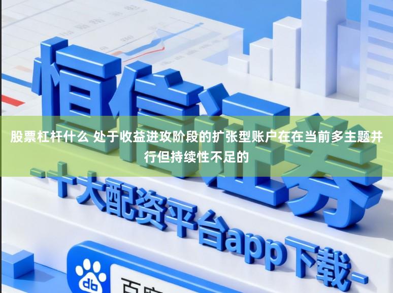 股票杠杆什么 处于收益进攻阶段的扩张型账户在在当前多主题并行但持续性不足的