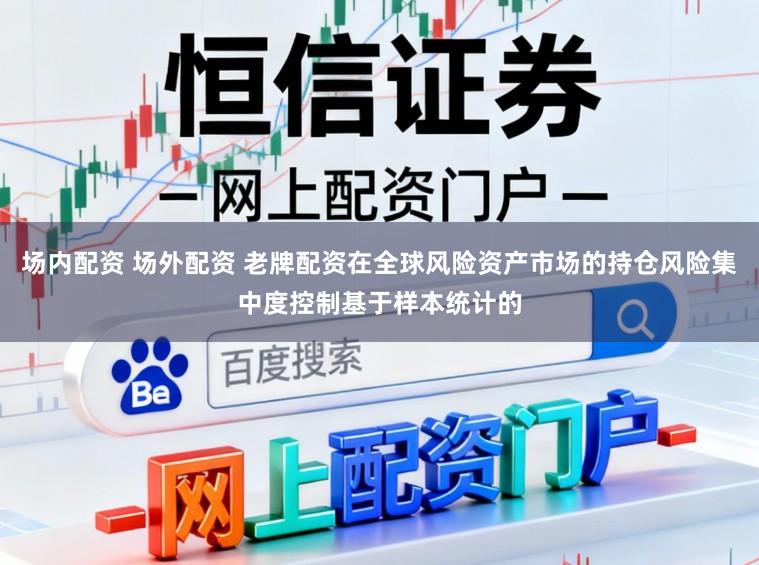 场内配资 场外配资 老牌配资在全球风险资产市场的持仓风险集中度控制基于样本统计的