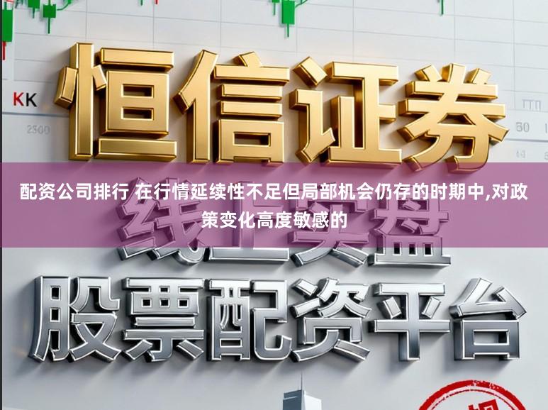 配资公司排行 在行情延续性不足但局部机会仍存的时期中，对政策变化高度敏感的