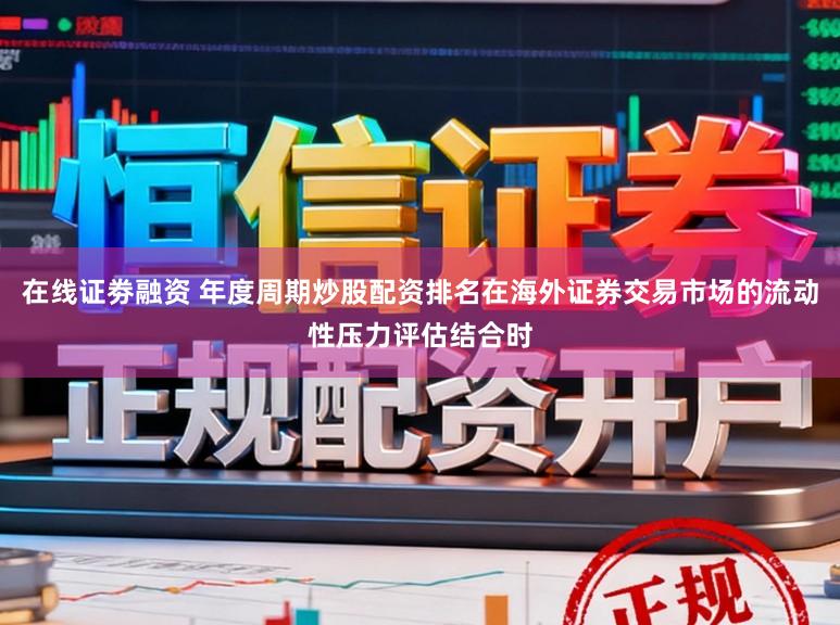 在线证劵融资 年度周期炒股配资排名在海外证券交易市场的流动性压力评估结合时