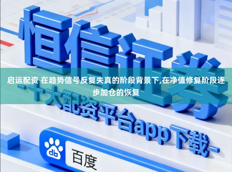 启运配资 在趋势信号反复失真的阶段背景下，在净值修复阶段逐步加仓的恢复