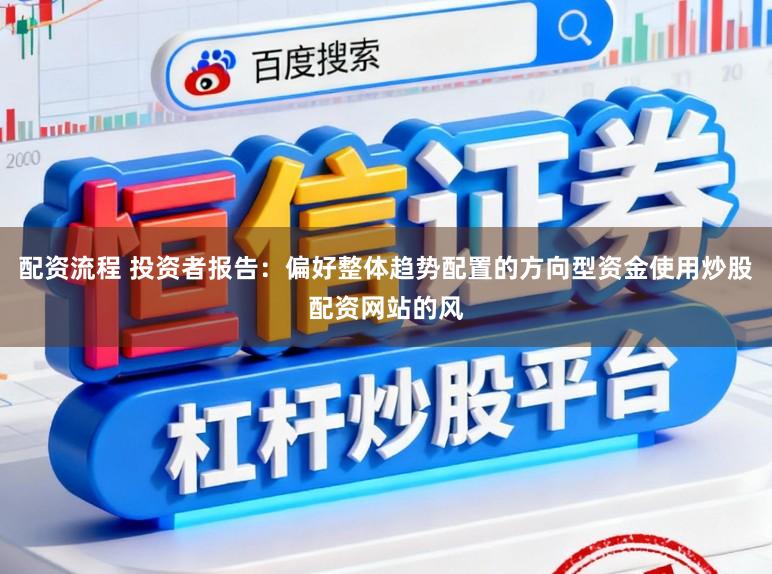 配资流程 投资者报告：偏好整体趋势配置的方向型资金使用炒股配资网站的风