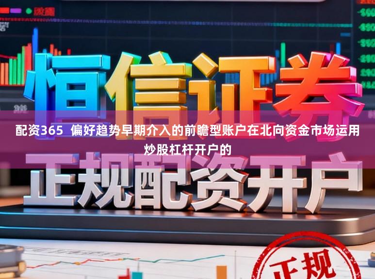 配资365  偏好趋势早期介入的前瞻型账户在北向资金市场运用炒股杠杆开户的
