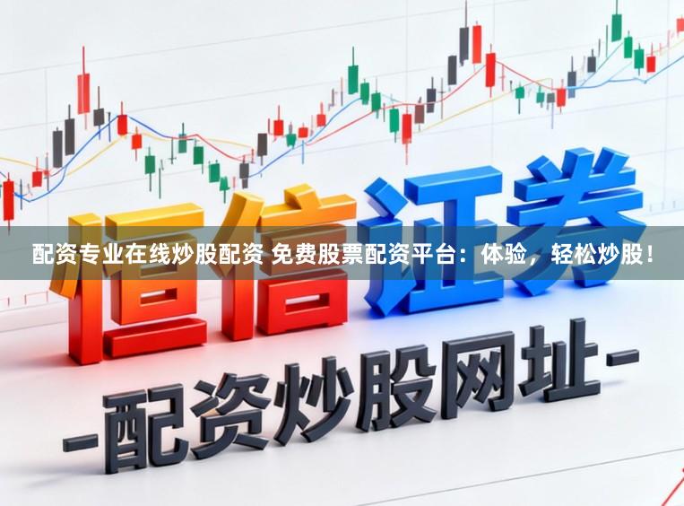 配资专业在线炒股配资 免费股票配资平台：体验，轻松炒股！