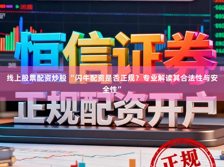 线上股票配资炒股 “闪牛配资是否正规?专业解读其合法性与安全性”