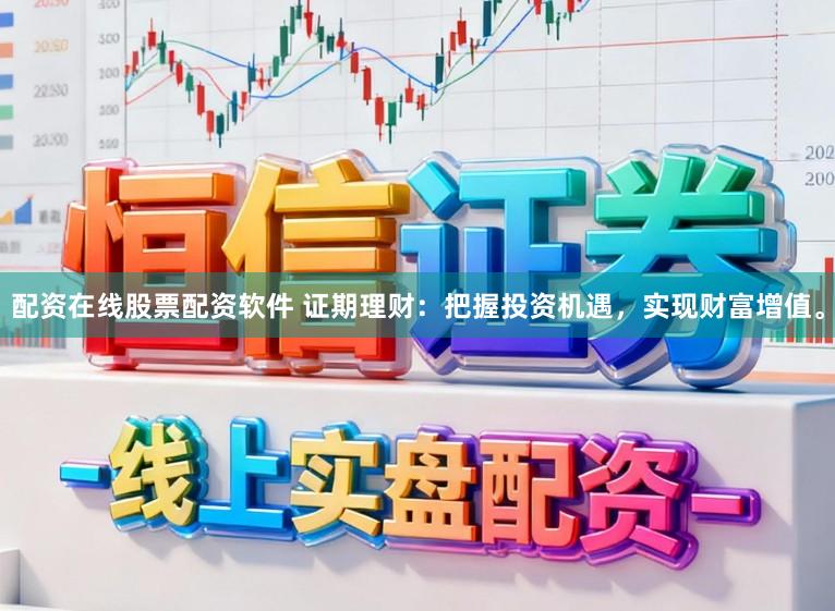 配资在线股票配资软件 证期理财:把握投资机遇,实现财富增值。