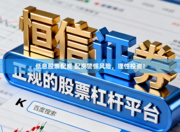 低息股票配资 配资警惕风险,理性投资!