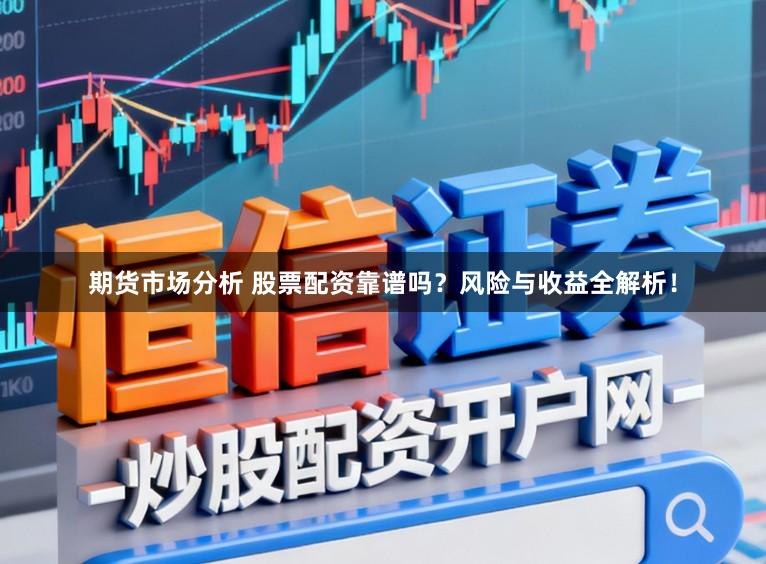 期货市场分析 股票配资靠谱吗？风险与收益全解析！