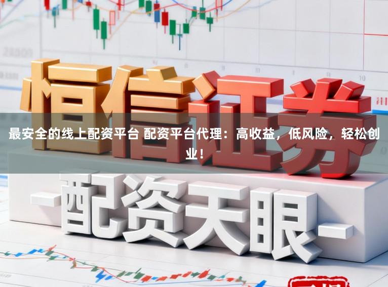 最安全的线上配资平台 配资平台代理:高收益,低风险,轻松创业!