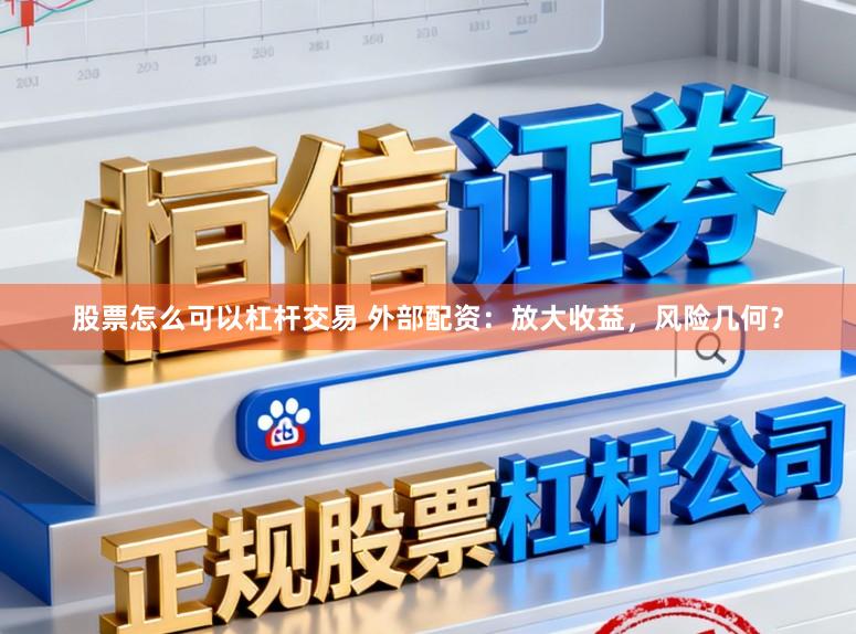 股票怎么可以杠杆交易 外部配资：放大收益，风险几何？