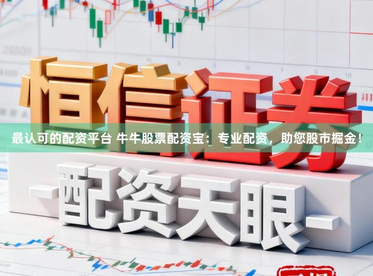 最认可的配资平台 牛牛股票配资宝:专业配资,助您股市掘金!