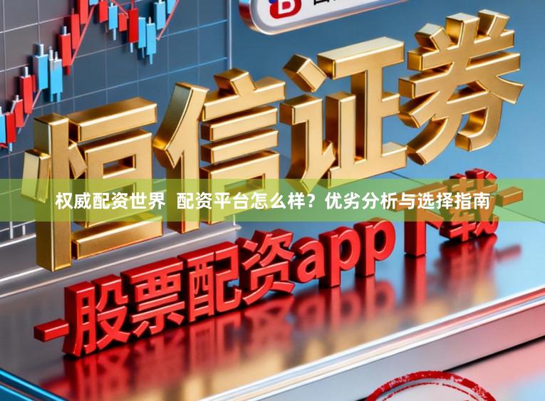 权威配资世界  配资平台怎么样？优劣分析与选择指南