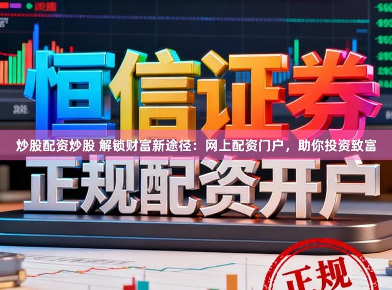 炒股配资炒股 解锁财富新途径:网上配资门户,助你投资致富