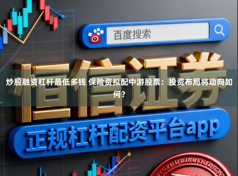 炒股融资杠杆最低多钱 保险资拟配中游股票：投资布局将动向如何？