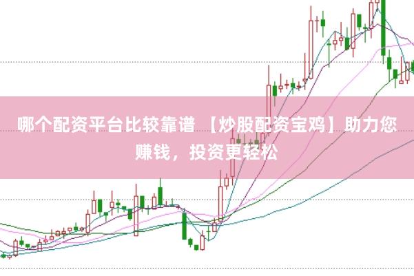 哪个配资平台比较靠谱 【炒股配资宝鸡】助力您赚钱,投资更轻松