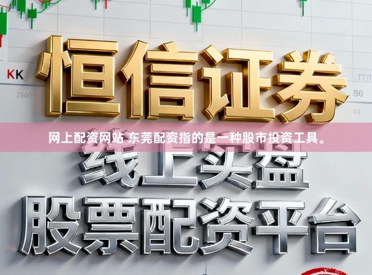 网上配资网站 东莞配资指的是一种股市投资工具。