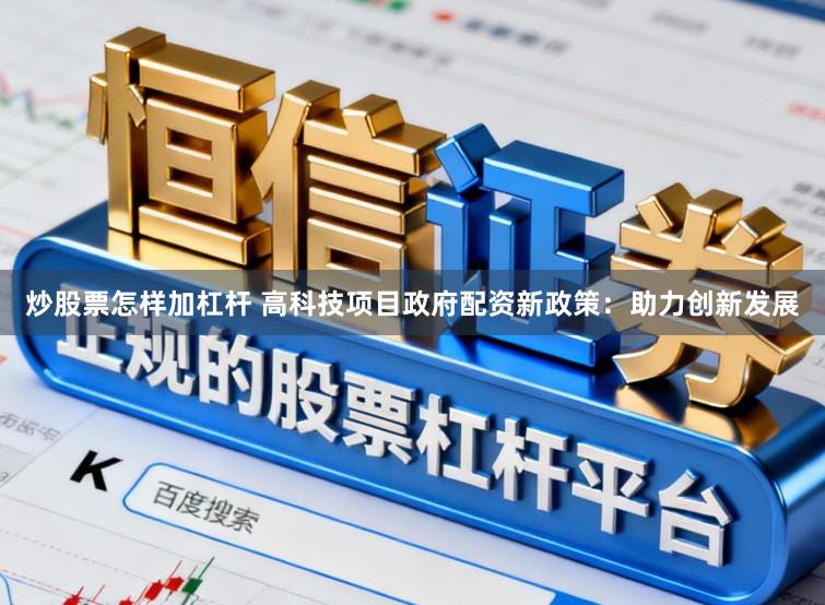 炒股票怎样加杠杆 高科技项目政府配资新政策:助力创新发展