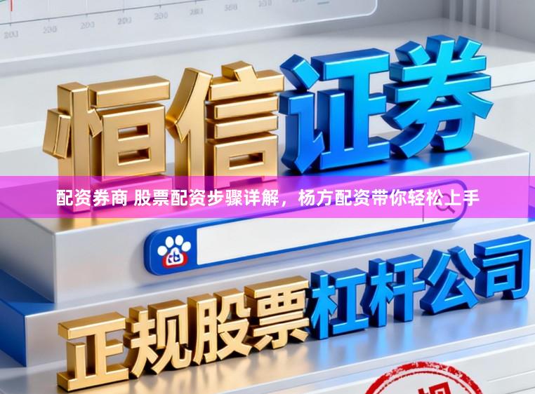 配资券商 股票配资步骤详解，杨方配资带你轻松上手