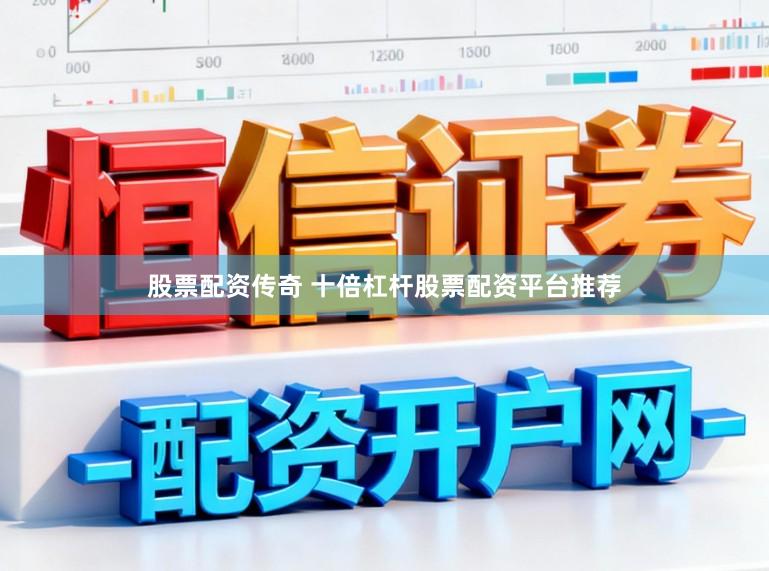 股票配资传奇 十倍杠杆股票配资平台推荐