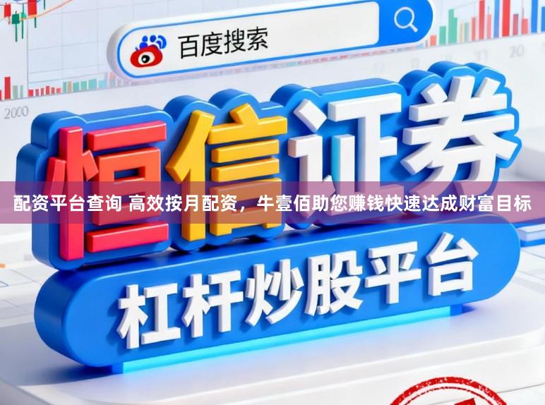 配资平台查询 高效按月配资，牛壹佰助您赚钱快速达成财富目标
