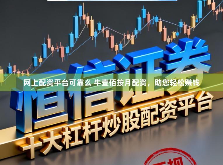 网上配资平台可靠么 牛壹佰按月配资，助您轻松赚钱