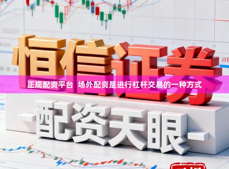 正规配资平台 场外配资是进行杠杆交易的一种方式