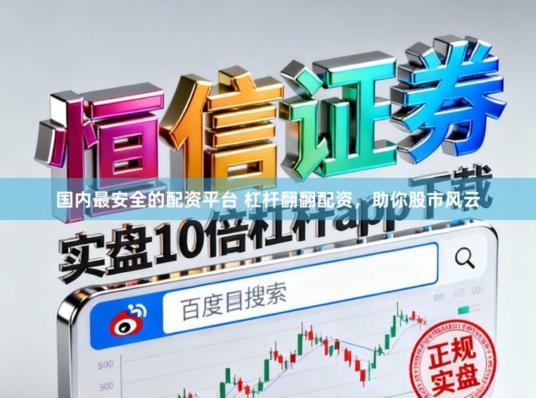 国内最安全的配资平台 杠杆翻翻配资，助你股市风云