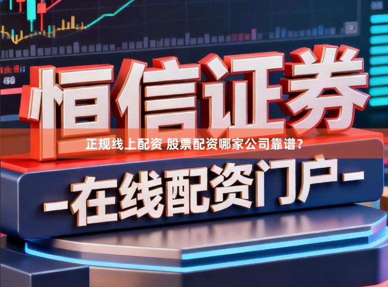 正规线上配资 股票配资哪家公司靠谱？