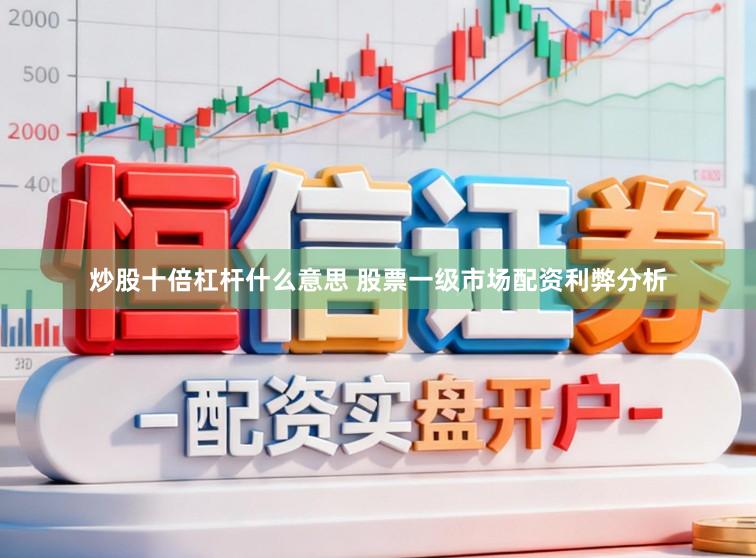炒股十倍杠杆什么意思 股票一级市场配资利弊分析