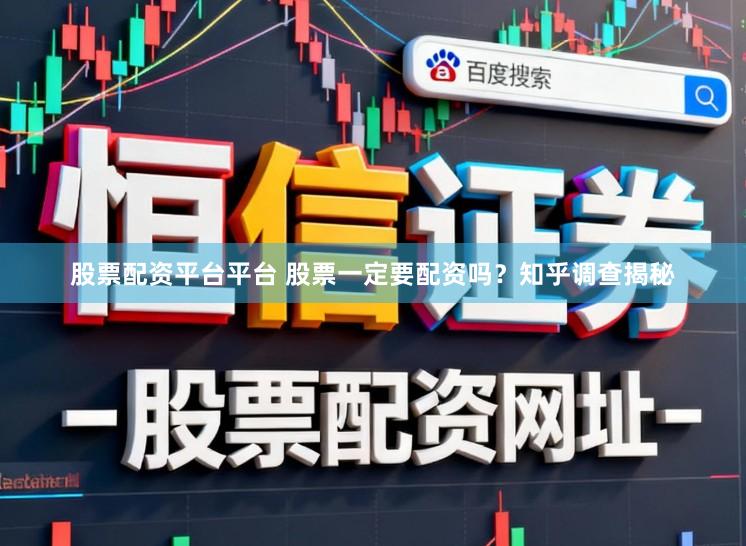 股票配资平台平台 股票一定要配资吗？知乎调查揭秘