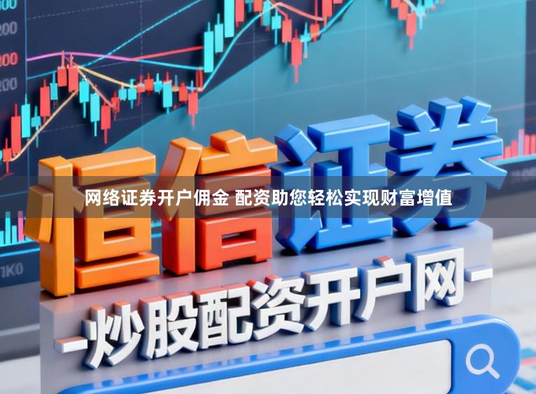 网络证券开户佣金 配资助您轻松实现财富增值