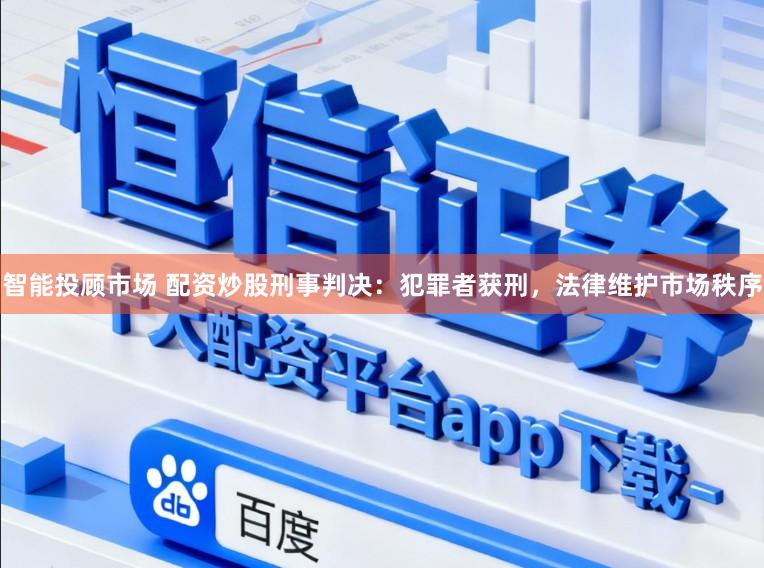 智能投顾市场 配资炒股刑事判决:犯罪者获刑,法律维护市场秩序