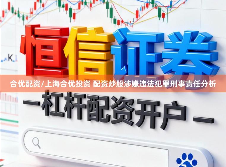 合优配资/上海合优投资 配资炒股涉嫌违法犯罪刑事责任分析