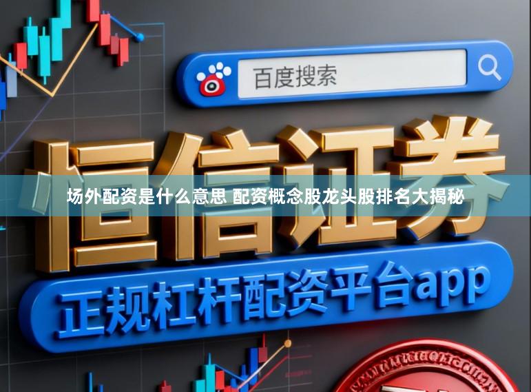 场外配资是什么意思 配资概念股龙头股排名大揭秘