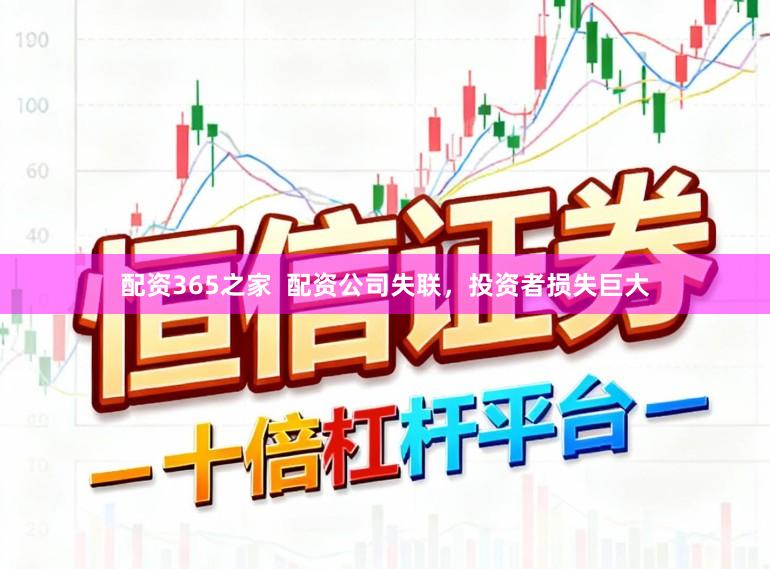 配资365之家  配资公司失联，投资者损失巨大