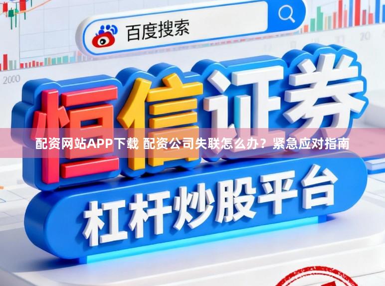 配资网站APP下载 配资公司失联怎么办？紧急应对指南