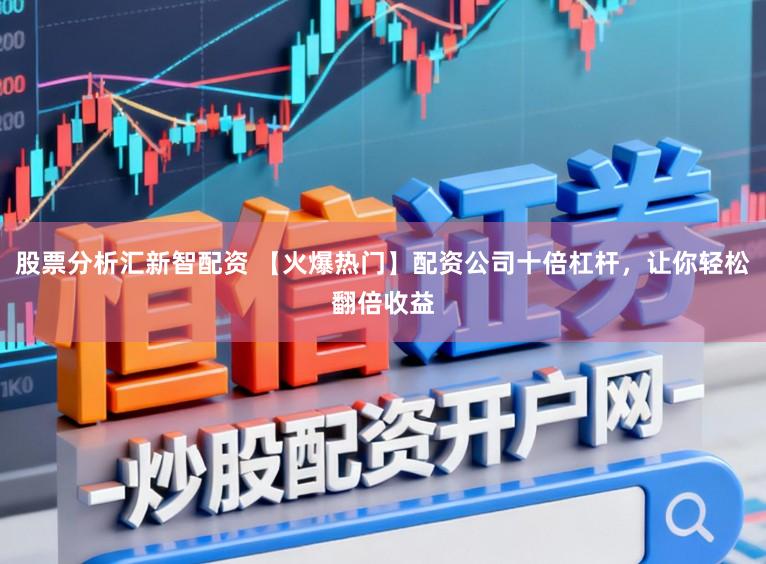 股票分析汇新智配资 【火爆热门】配资公司十倍杠杆,让你轻松翻倍收益