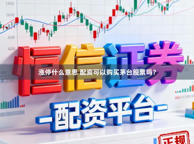 涨停什么意思 配资可以购买茅台股票吗？