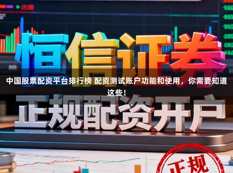 中国股票配资平台排行榜 配资测试账户功能和使用，你需要知道这些！