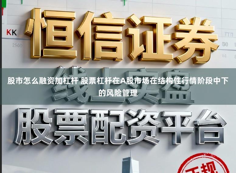 股市怎么融资加杠杆 股票杠杆在A股市场在结构性行情阶段中下的风险管理