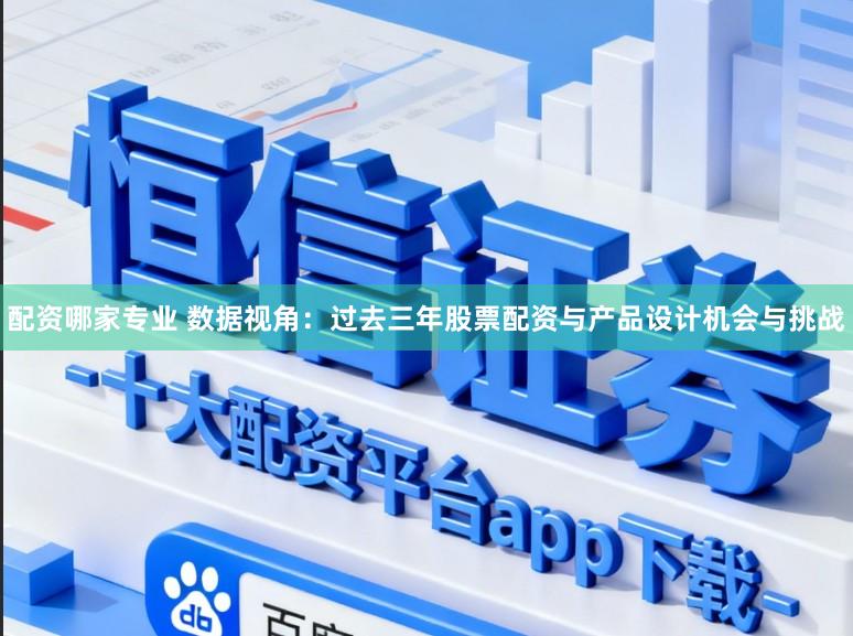 配资哪家专业 数据视角：过去三年股票配资与产品设计机会与挑战