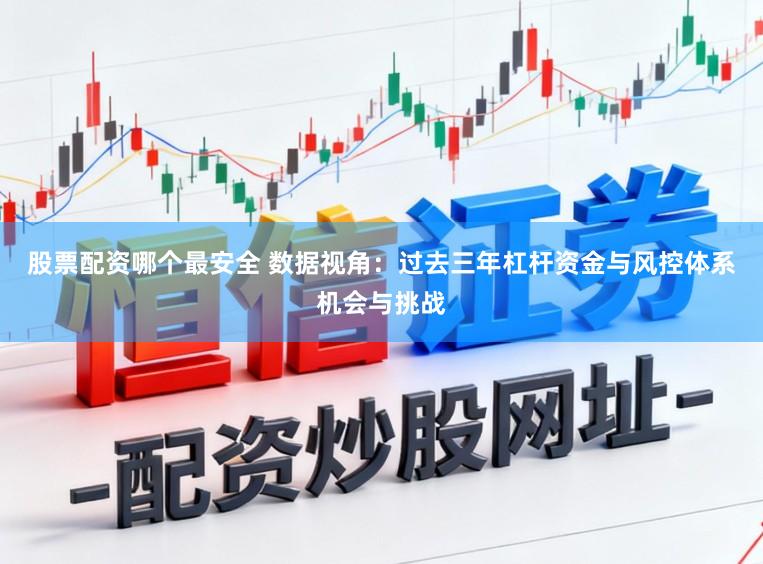 股票配资哪个最安全 数据视角：过去三年杠杆资金与风控体系机会与挑战
