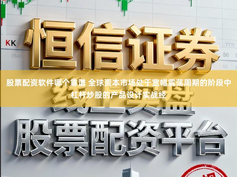 股票配资软件哪个靠谱 全球资本市场处于宽幅震荡周期的阶段中杠杆炒股的产品设计实战经
