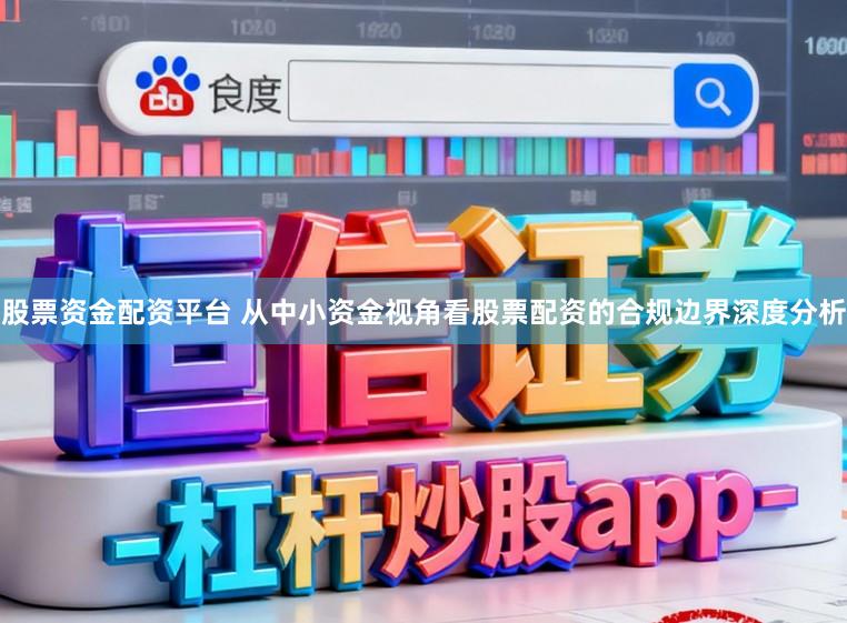 股票资金配资平台 从中小资金视角看股票配资的合规边界深度分析