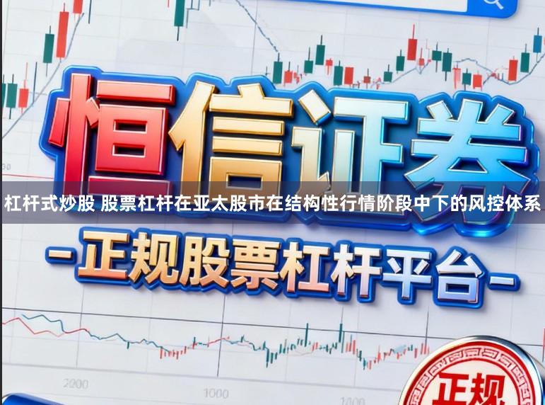 杠杆式炒股 股票杠杆在亚太股市在结构性行情阶段中下的风控体系