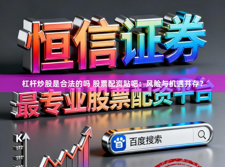 杠杆炒股是合法的吗 股票配资贴吧：风险与机遇并存？