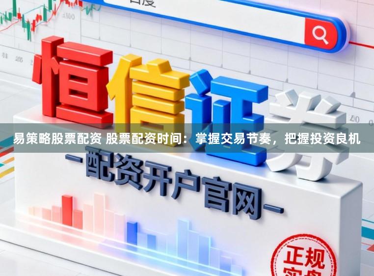 易策略股票配资 股票配资时间：掌握交易节奏，把握投资良机