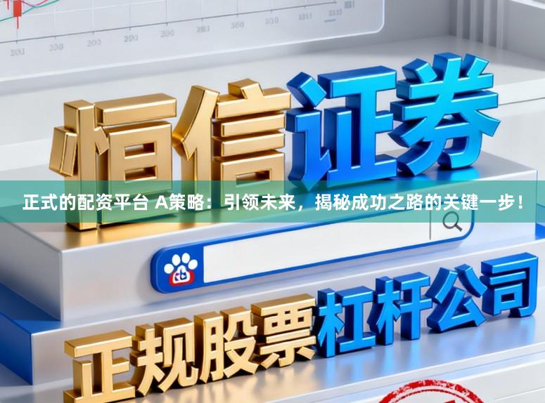 正式的配资平台 A策略：引领未来，揭秘成功之路的关键一步！